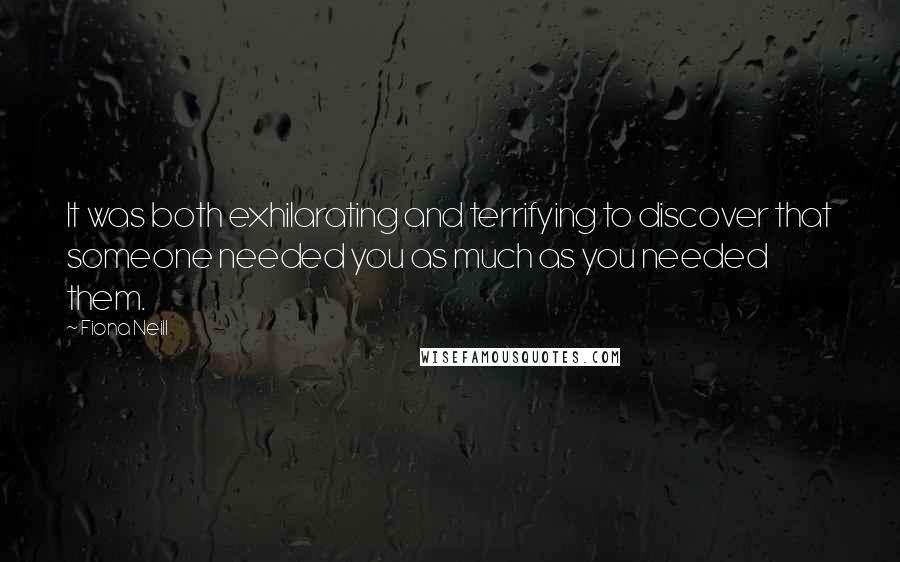 Fiona Neill Quotes: It was both exhilarating and terrifying to discover that someone needed you as much as you needed them.