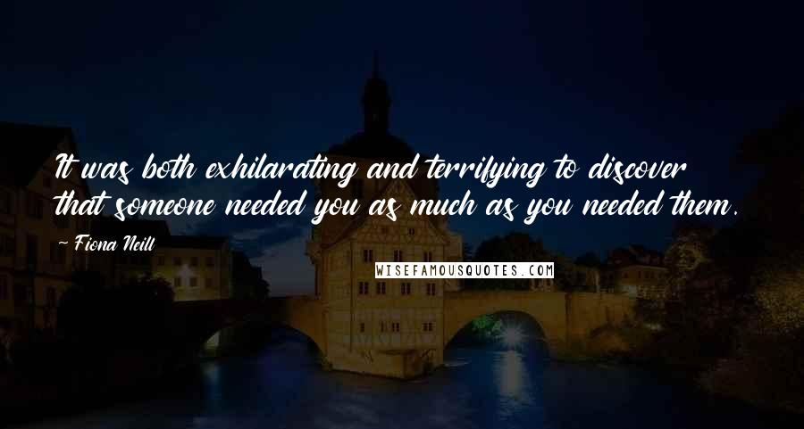 Fiona Neill Quotes: It was both exhilarating and terrifying to discover that someone needed you as much as you needed them.