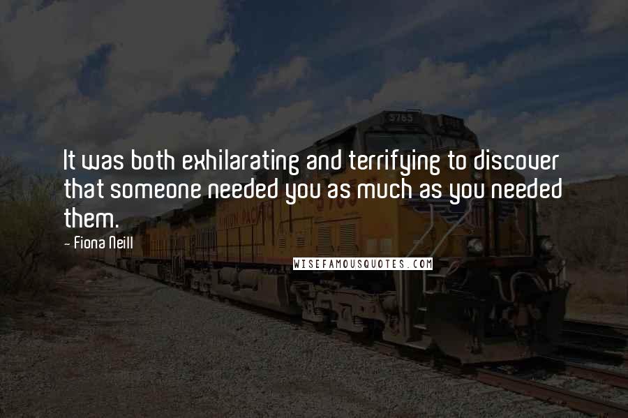 Fiona Neill Quotes: It was both exhilarating and terrifying to discover that someone needed you as much as you needed them.