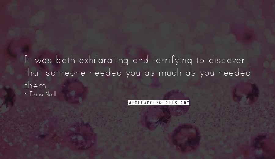 Fiona Neill Quotes: It was both exhilarating and terrifying to discover that someone needed you as much as you needed them.