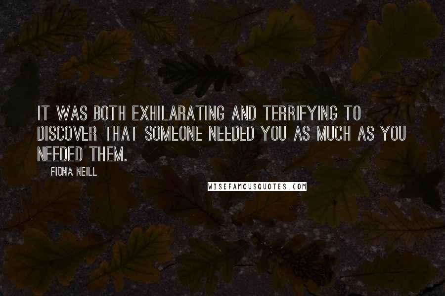 Fiona Neill Quotes: It was both exhilarating and terrifying to discover that someone needed you as much as you needed them.