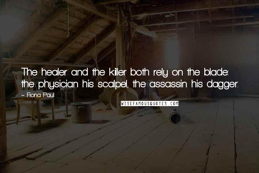 Fiona Paul Quotes: The healer and the killer both rely on the blade: the physician his scalpel, the assassin his dagger.