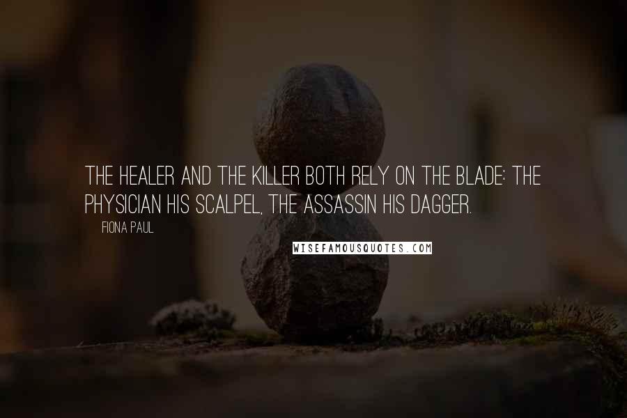 Fiona Paul Quotes: The healer and the killer both rely on the blade: the physician his scalpel, the assassin his dagger.