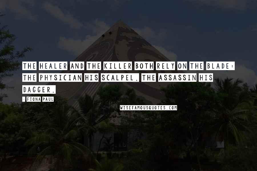 Fiona Paul Quotes: The healer and the killer both rely on the blade: the physician his scalpel, the assassin his dagger.