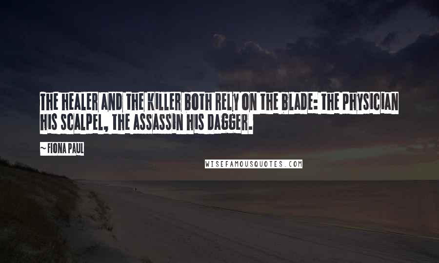 Fiona Paul Quotes: The healer and the killer both rely on the blade: the physician his scalpel, the assassin his dagger.