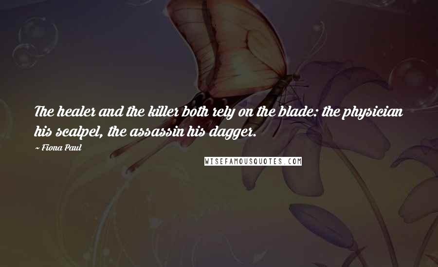 Fiona Paul Quotes: The healer and the killer both rely on the blade: the physician his scalpel, the assassin his dagger.