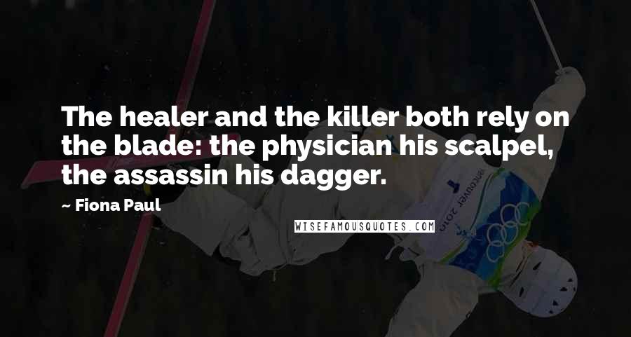 Fiona Paul Quotes: The healer and the killer both rely on the blade: the physician his scalpel, the assassin his dagger.