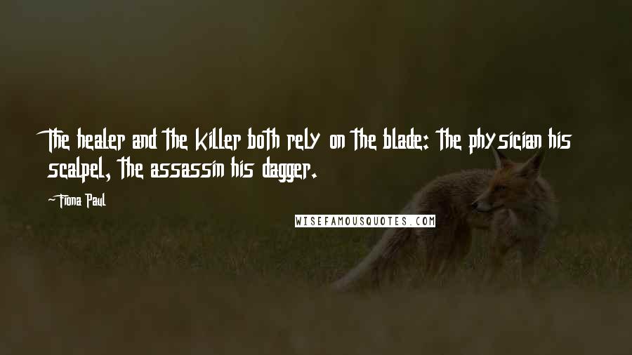 Fiona Paul Quotes: The healer and the killer both rely on the blade: the physician his scalpel, the assassin his dagger.