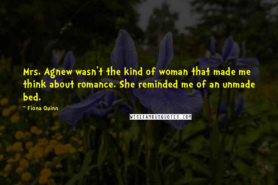 Fiona Quinn Quotes: Mrs. Agnew wasn't the kind of woman that made me think about romance. She reminded me of an unmade bed.