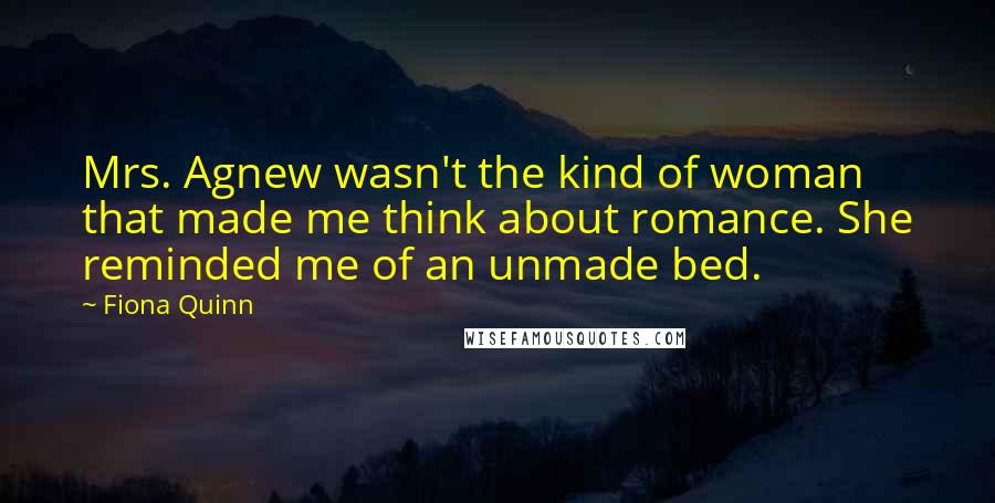 Fiona Quinn Quotes: Mrs. Agnew wasn't the kind of woman that made me think about romance. She reminded me of an unmade bed.