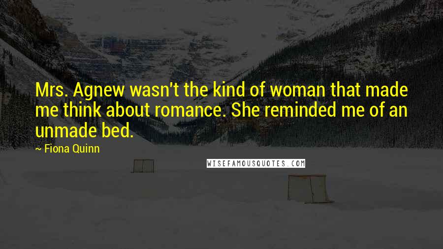 Fiona Quinn Quotes: Mrs. Agnew wasn't the kind of woman that made me think about romance. She reminded me of an unmade bed.