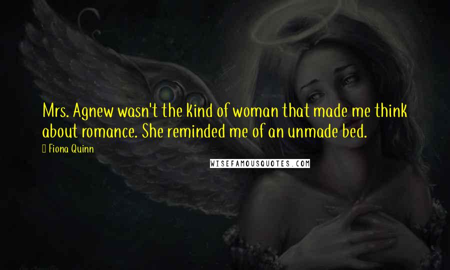 Fiona Quinn Quotes: Mrs. Agnew wasn't the kind of woman that made me think about romance. She reminded me of an unmade bed.