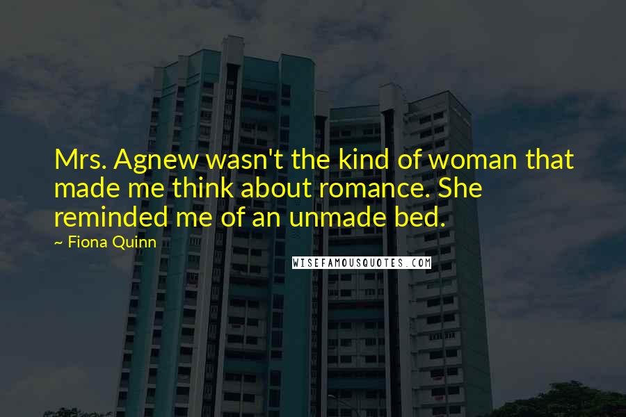 Fiona Quinn Quotes: Mrs. Agnew wasn't the kind of woman that made me think about romance. She reminded me of an unmade bed.