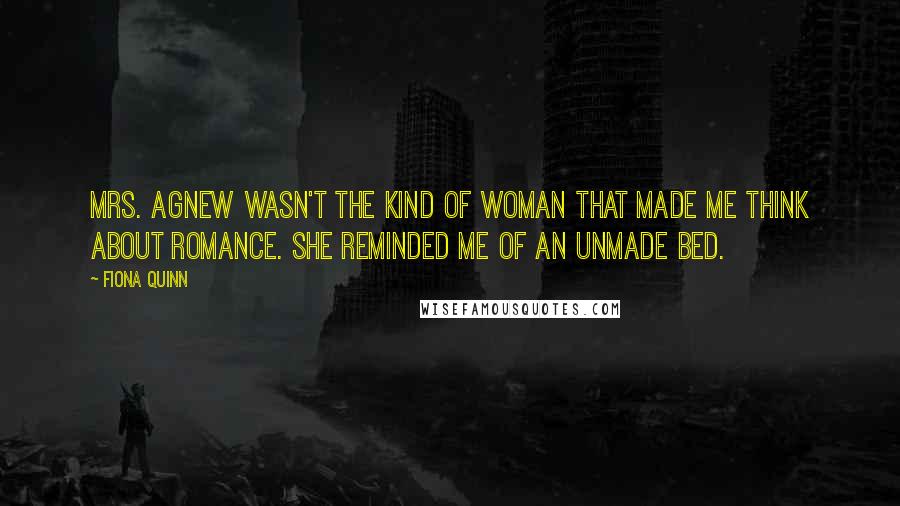 Fiona Quinn Quotes: Mrs. Agnew wasn't the kind of woman that made me think about romance. She reminded me of an unmade bed.