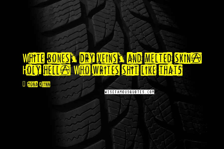 Fiona Quinn Quotes: White bones, dry veins, and melted skin. Holy hell. Who writes shit like that?