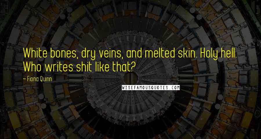 Fiona Quinn Quotes: White bones, dry veins, and melted skin. Holy hell. Who writes shit like that?