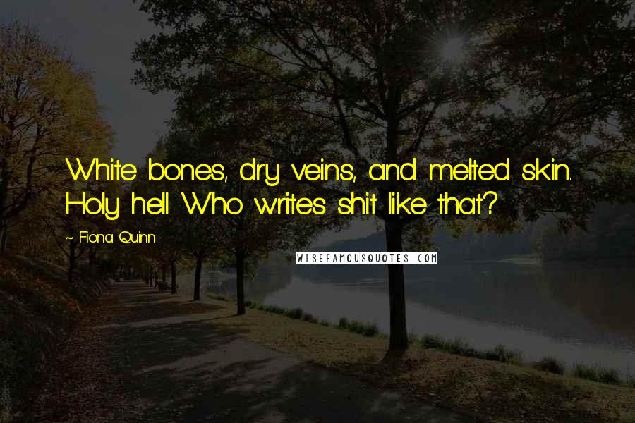 Fiona Quinn Quotes: White bones, dry veins, and melted skin. Holy hell. Who writes shit like that?