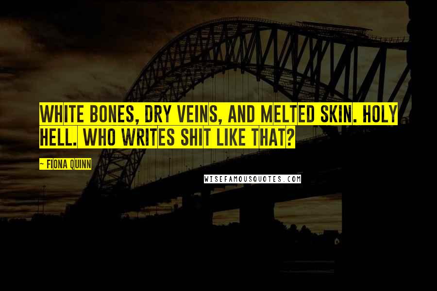 Fiona Quinn Quotes: White bones, dry veins, and melted skin. Holy hell. Who writes shit like that?