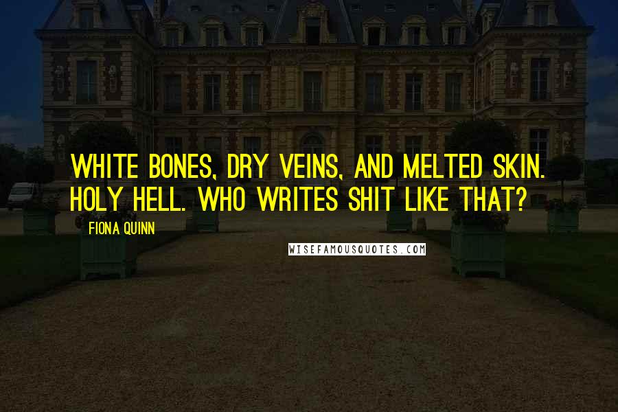 Fiona Quinn Quotes: White bones, dry veins, and melted skin. Holy hell. Who writes shit like that?