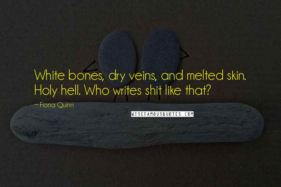 Fiona Quinn Quotes: White bones, dry veins, and melted skin. Holy hell. Who writes shit like that?