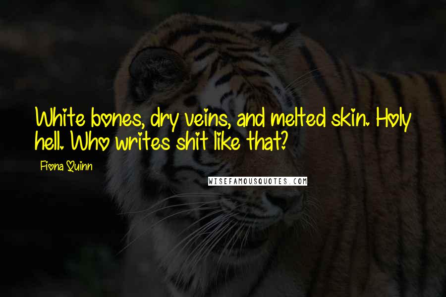 Fiona Quinn Quotes: White bones, dry veins, and melted skin. Holy hell. Who writes shit like that?