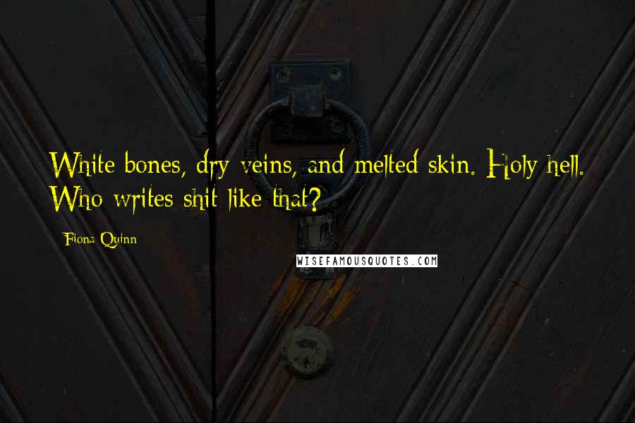 Fiona Quinn Quotes: White bones, dry veins, and melted skin. Holy hell. Who writes shit like that?