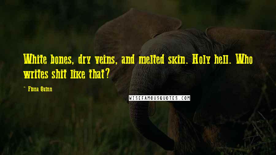 Fiona Quinn Quotes: White bones, dry veins, and melted skin. Holy hell. Who writes shit like that?