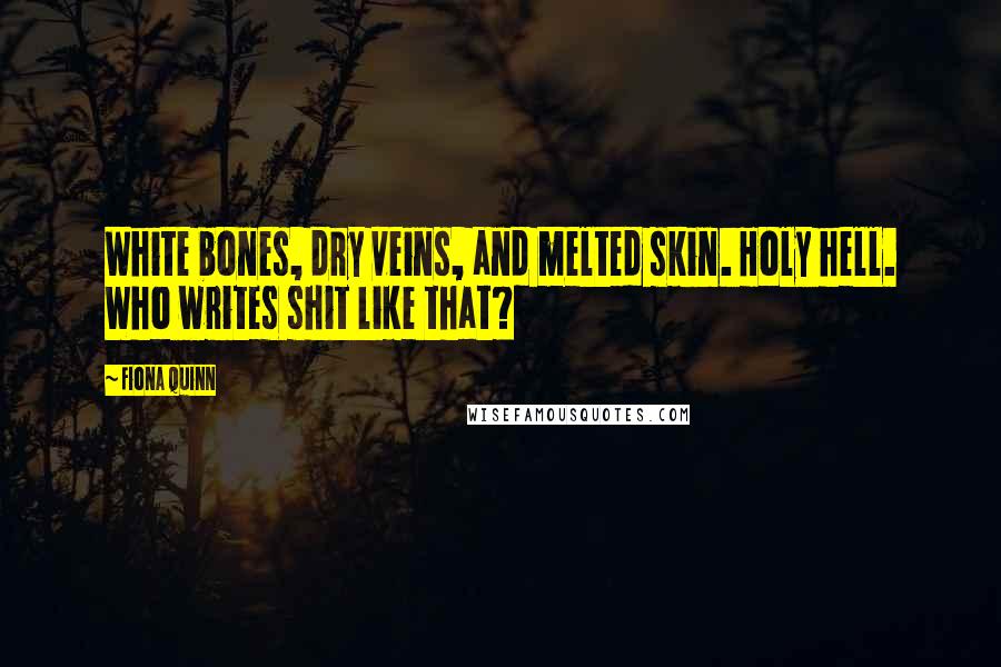 Fiona Quinn Quotes: White bones, dry veins, and melted skin. Holy hell. Who writes shit like that?