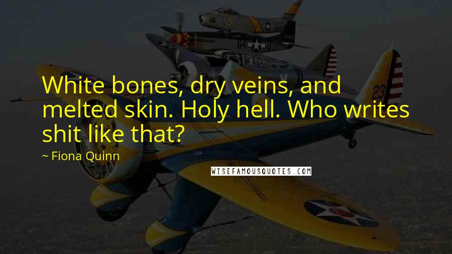 Fiona Quinn Quotes: White bones, dry veins, and melted skin. Holy hell. Who writes shit like that?