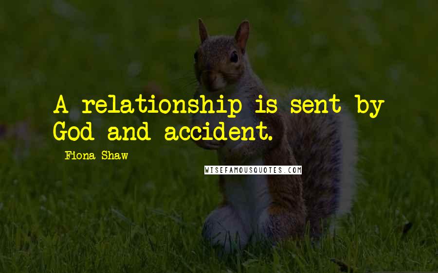 Fiona Shaw Quotes: A relationship is sent by God and accident.