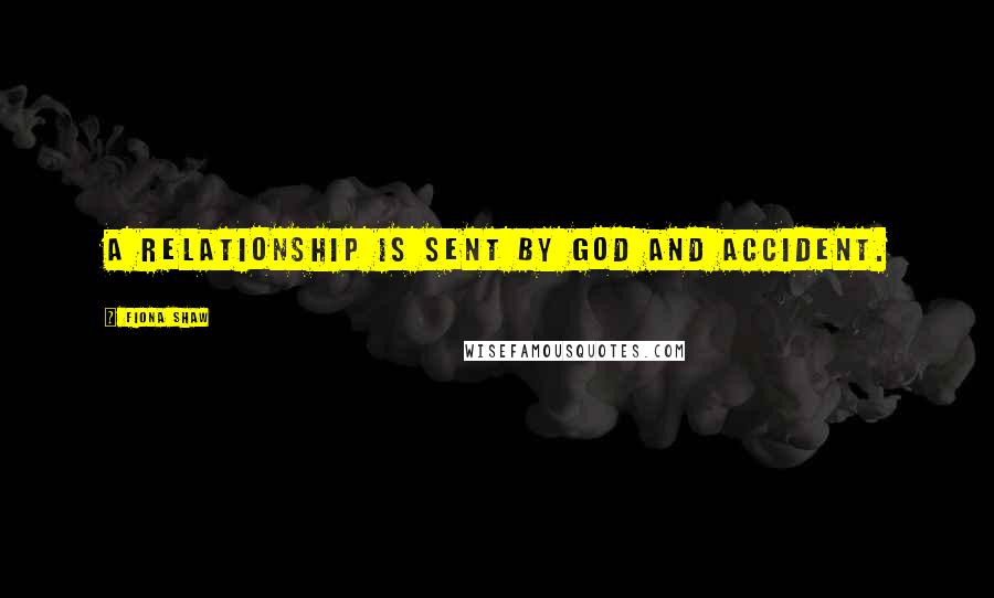 Fiona Shaw Quotes: A relationship is sent by God and accident.