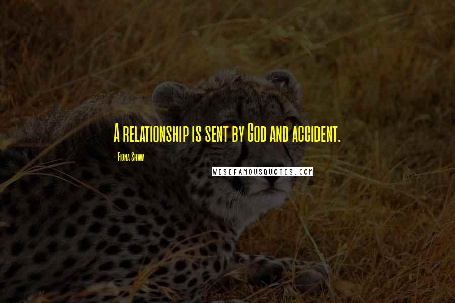 Fiona Shaw Quotes: A relationship is sent by God and accident.