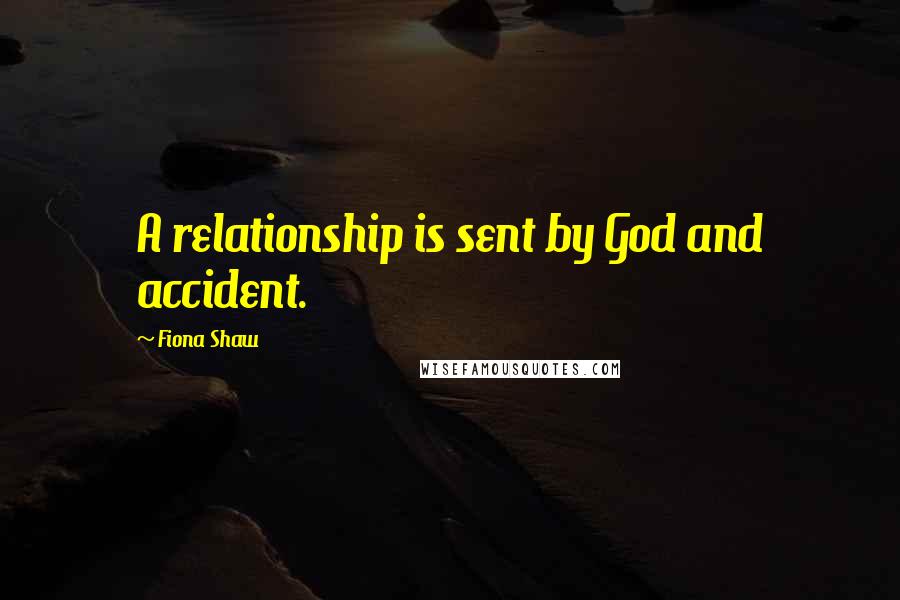 Fiona Shaw Quotes: A relationship is sent by God and accident.