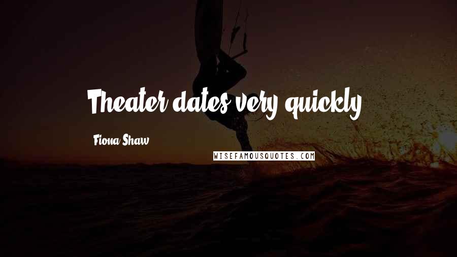 Fiona Shaw Quotes: Theater dates very quickly.