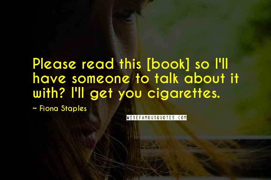 Fiona Staples Quotes: Please read this [book] so I'll have someone to talk about it with? I'll get you cigarettes.