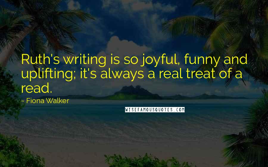 Fiona Walker Quotes: Ruth's writing is so joyful, funny and uplifting; it's always a real treat of a read.