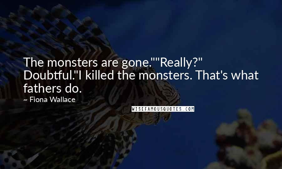 Fiona Wallace Quotes: The monsters are gone.""Really?" Doubtful."I killed the monsters. That's what fathers do.