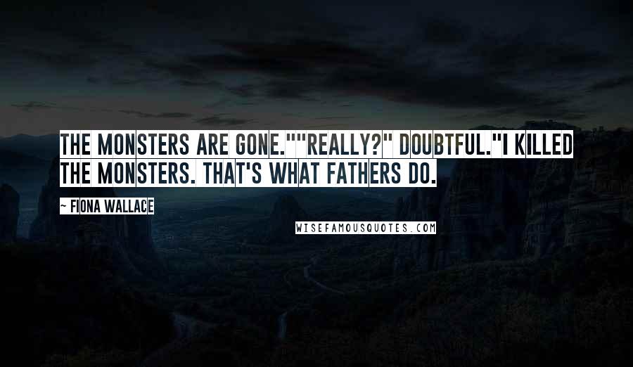 Fiona Wallace Quotes: The monsters are gone.""Really?" Doubtful."I killed the monsters. That's what fathers do.