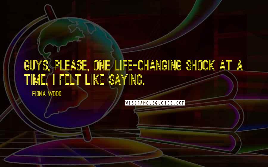 Fiona Wood Quotes: Guys, please, one life-changing shock at a time, I felt like saying.