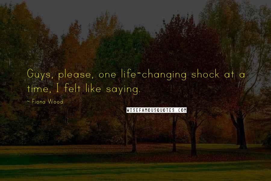 Fiona Wood Quotes: Guys, please, one life-changing shock at a time, I felt like saying.