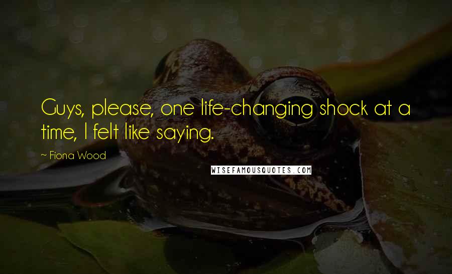 Fiona Wood Quotes: Guys, please, one life-changing shock at a time, I felt like saying.