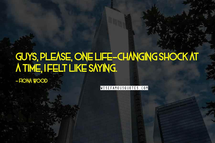 Fiona Wood Quotes: Guys, please, one life-changing shock at a time, I felt like saying.