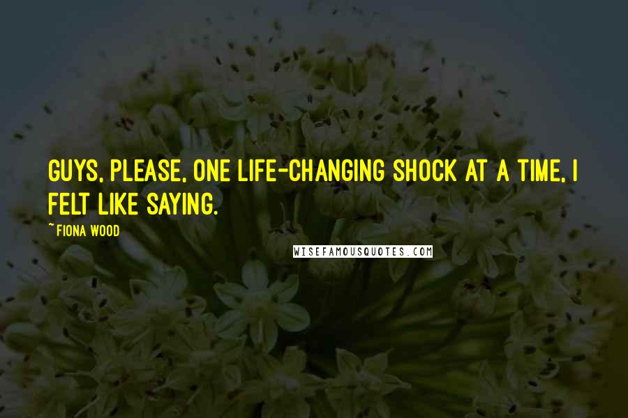 Fiona Wood Quotes: Guys, please, one life-changing shock at a time, I felt like saying.