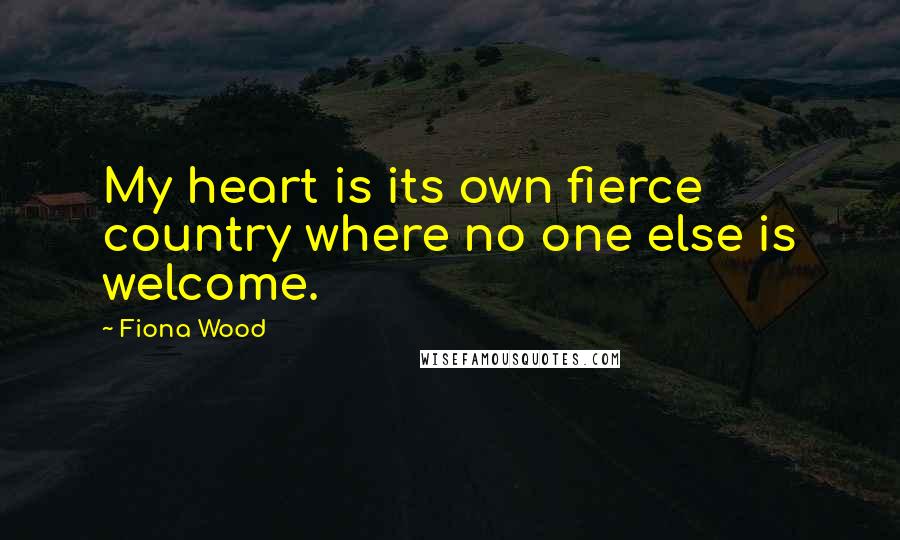 Fiona Wood Quotes: My heart is its own fierce country where no one else is welcome.