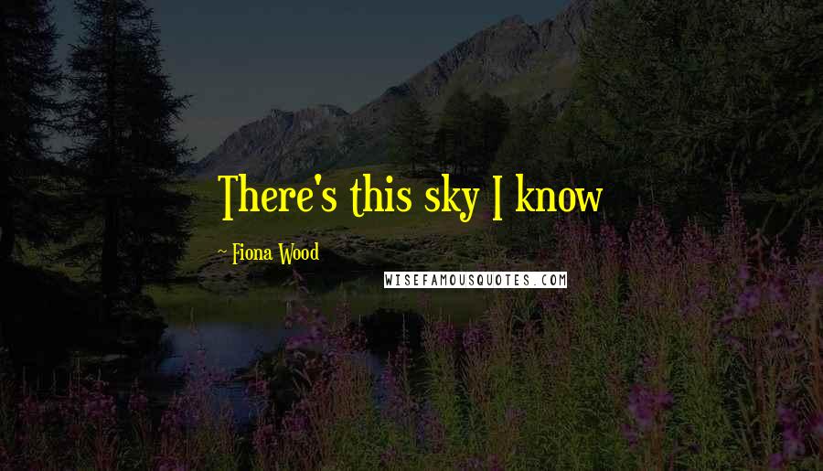 Fiona Wood Quotes: There's this sky I know