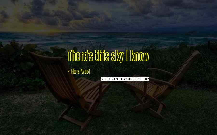 Fiona Wood Quotes: There's this sky I know