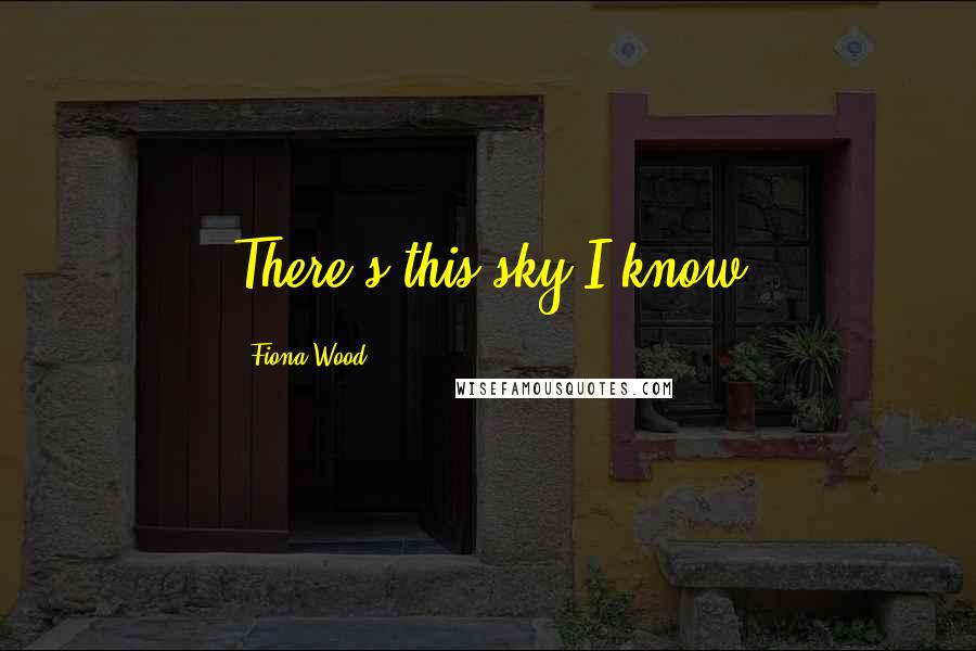 Fiona Wood Quotes: There's this sky I know
