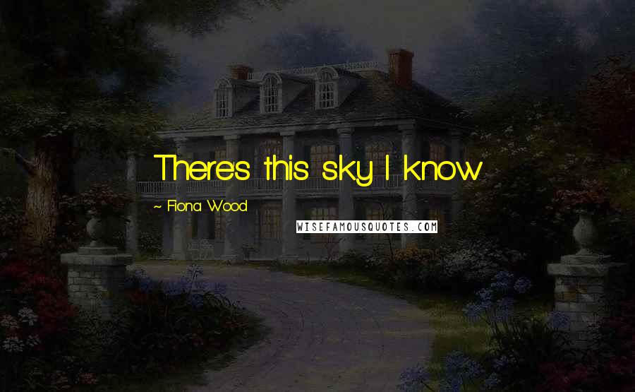 Fiona Wood Quotes: There's this sky I know