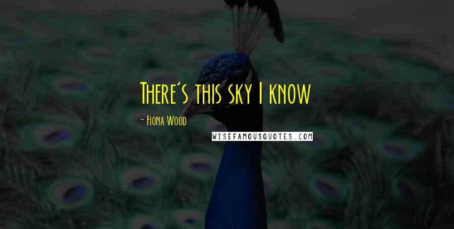 Fiona Wood Quotes: There's this sky I know