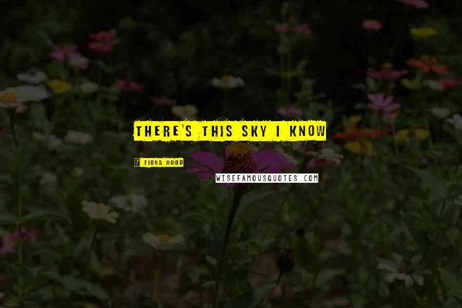 Fiona Wood Quotes: There's this sky I know
